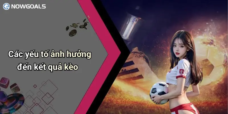 Các yếu tố ảnh hưởng đến kết quả kèo