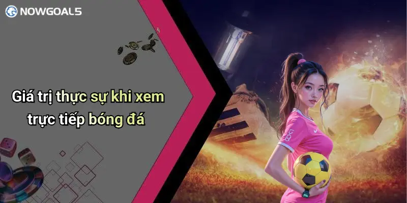Giá trị thực sự khi xem trực tiếp bóng đá