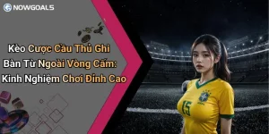 Kèo Cược Cầu Thủ Ghi Bàn Từ Ngoài Vòng Cấm: Kinh Nghiệm Chơi Đỉnh Cao