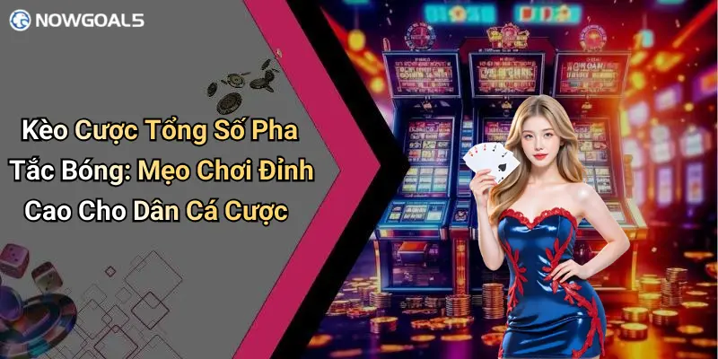 Kèo Cược Tổng Số Pha Tắc Bóng: Mẹo Chơi Đỉnh Cao Cho Dân Cá Cược
