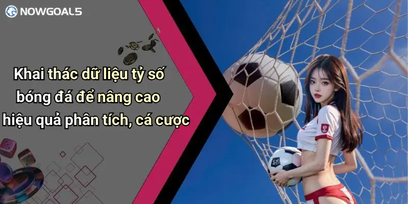 Khai thác dữ liệu tỷ số bóng đá để nâng cao hiệu quả phân tích, cá cược