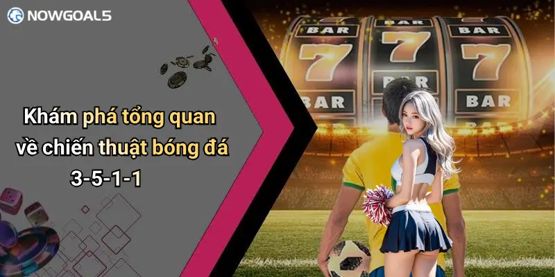 Khám phá tổng quan về chiến thuật bóng đá 3-5-1-1