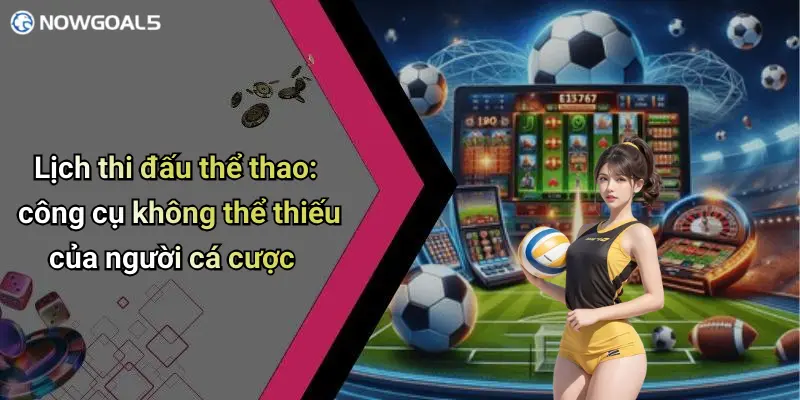 Lịch thi đấu thể thao: công cụ không thể thiếu của người cá cược