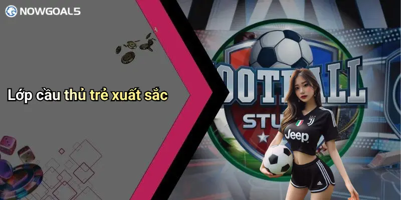Lớp cầu thủ trẻ xuất sắc