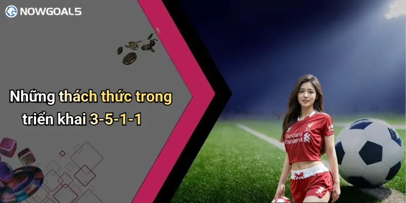 Những thách thức trong triển khai 3-5-1-1