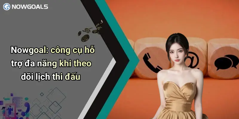 Nowgoal: công cụ hỗ trợ đa năng khi theo dõi lịch thi đấu