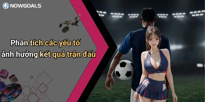 Phân tích các yếu tố ảnh hưởng kết quả trận đấu