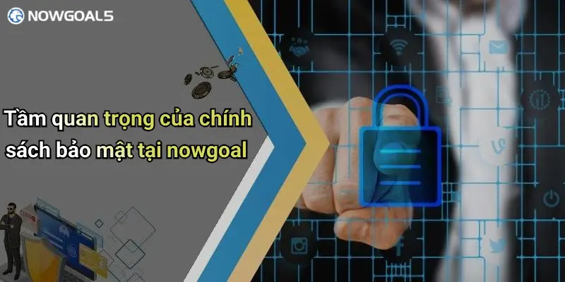 Tầm quan trọng của chính sách bảo mật tại nowgoal