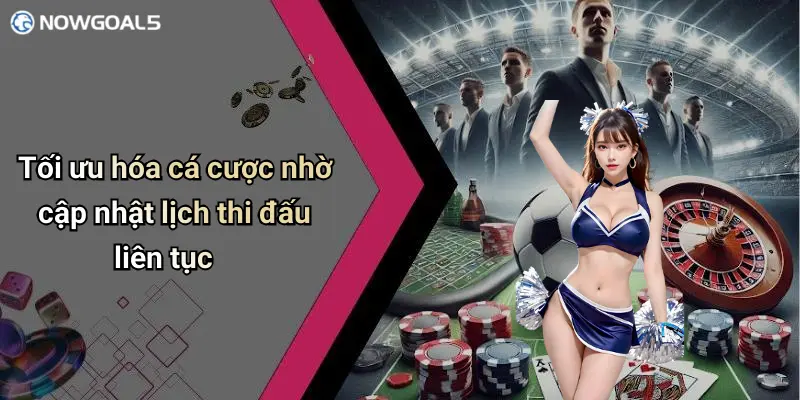 Tối ưu hóa cá cược nhờ cập nhật lịch thi đấu liên tục