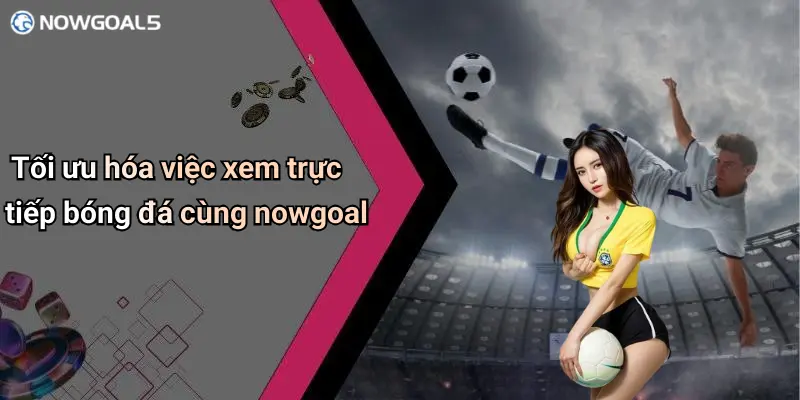 Tối ưu hóa việc xem trực tiếp bóng đá cùng nowgoal