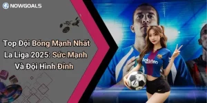 Top Đội Bóng Mạnh Nhất La Liga 2025: Sức Mạnh Và Đội Hình Đỉnh
