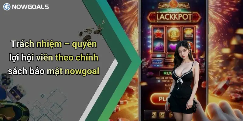 Trách nhiệm – quyền lợi hội viên theo chính sách bảo mật nowgoal