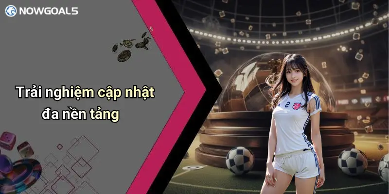 Trải nghiệm cập nhật đa nền tảng
