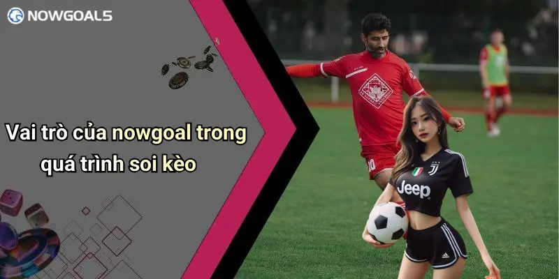 Vai trò của nowgoal trong quá trình soi kèo