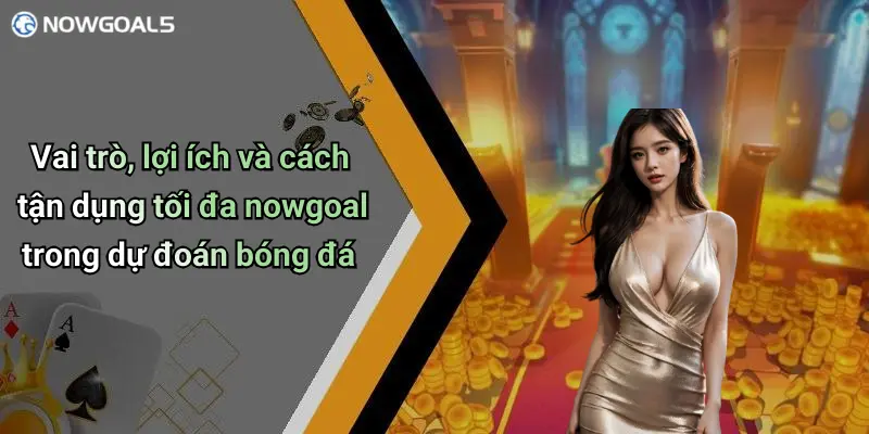 Vai trò, lợi ích và cách tận dụng tối đa nowgoal trong dự đoán bóng đá
