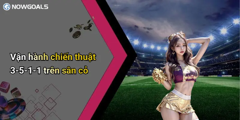 Vận hành chiến thuật 3-5-1-1 trên sân cỏ
